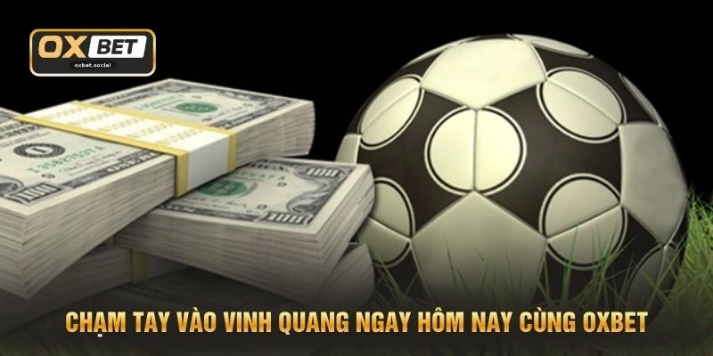 Chạm tay vào vinh quang ngay hôm nay cùng OXBET