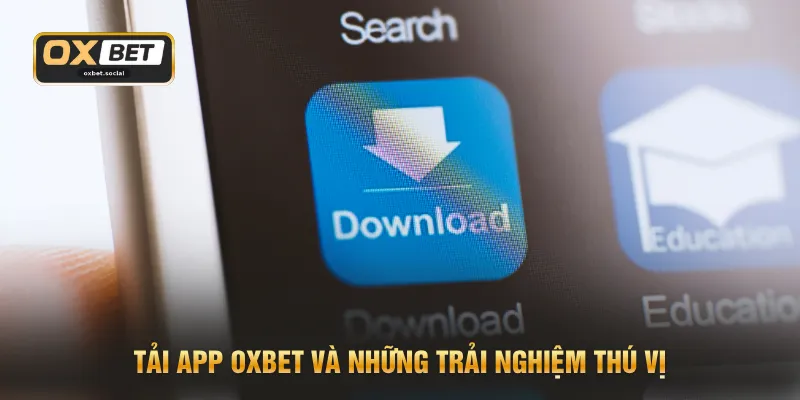 Tải app OXBET và những trải nghiệm thú vị