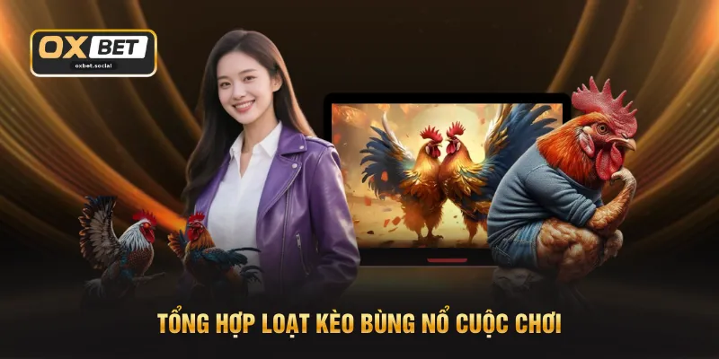 Tổng hợp loạt kèo bùng nổ cuộc chơi