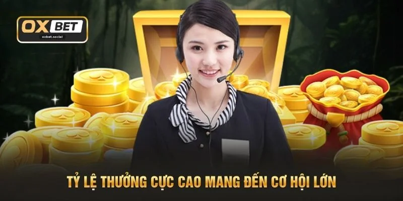 Tỷ lệ thưởng cực cao mang đến cơ hội lớn