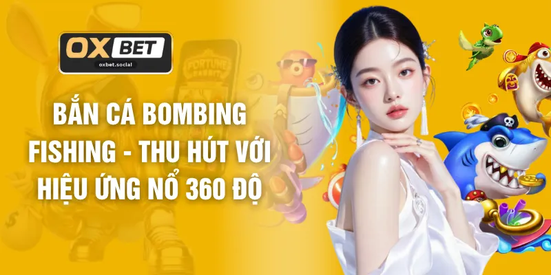 Bắn Cá Bombing Fishing - Thu Hút Với Hiệu Ứng Nổ 360 Độ