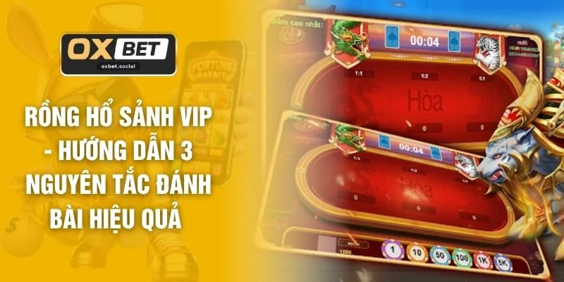 Rồng Hổ Sảnh VIP - Hướng Dẫn 3 Nguyên Tắc Đánh Bài Hiệu Quả
