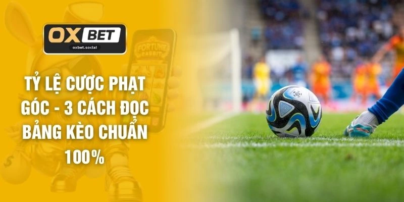 Tỷ Lệ Cược Phạt Góc - 3 Cách Đọc Bảng Kèo Chuẩn 100%